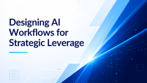 Designing AI Workflows for Strategic Leverage